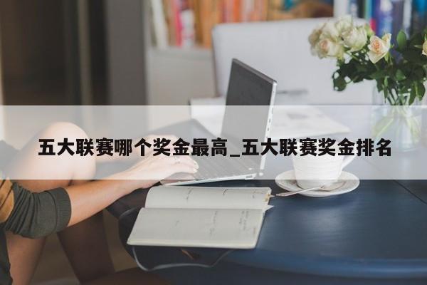 五大联赛哪个奖金最高_五大联赛奖金排名
