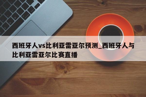 西班牙人vs比利亚雷亚尔预测_西班牙人与比利亚雷亚尔比赛直播