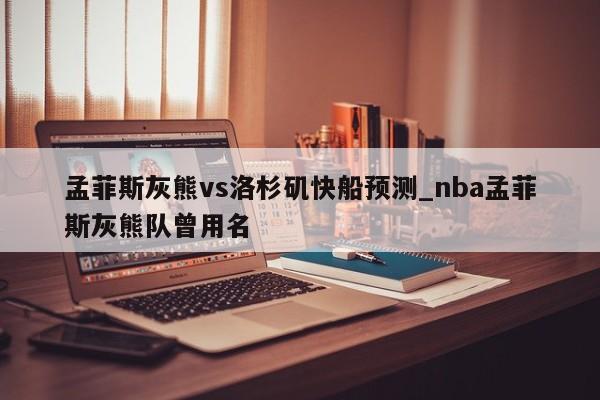 孟菲斯灰熊vs洛杉矶快船预测_nba孟菲斯灰熊队曾用名