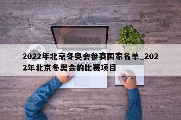 2022年北京冬奥会参赛国家名单_2022年北京冬奥会的比赛项目