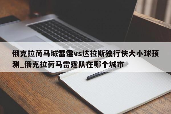 俄克拉荷马城雷霆vs达拉斯独行侠大小球预测_俄克拉荷马雷霆队在哪个城市