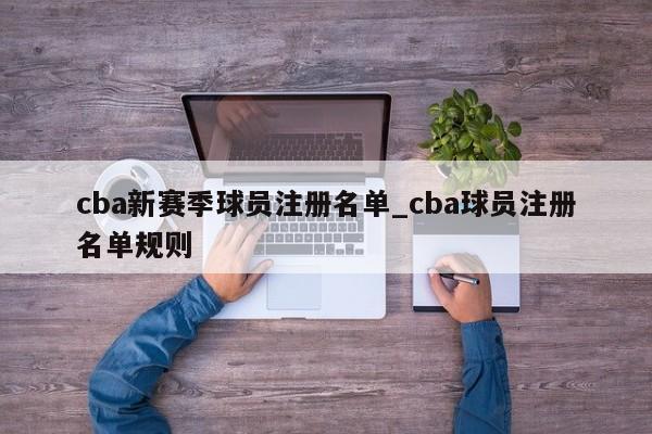cba新赛季球员注册名单_cba球员注册名单规则