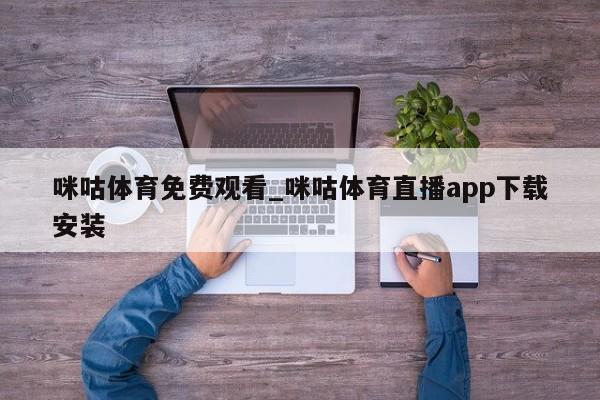 咪咕体育免费观看_咪咕体育直播app下载安装