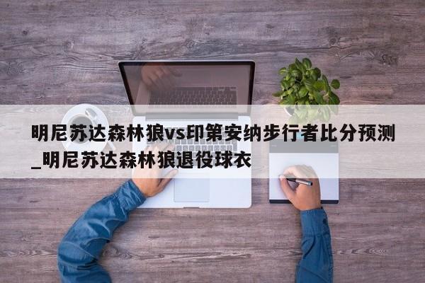 明尼苏达森林狼vs印第安纳步行者比分预测_明尼苏达森林狼退役球衣