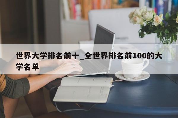 世界大学排名前十_全世界排名前100的大学名单
