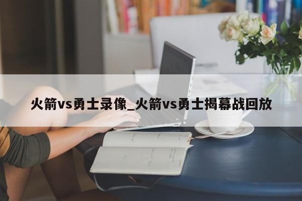 火箭vs勇士录像_火箭vs勇士揭幕战回放
