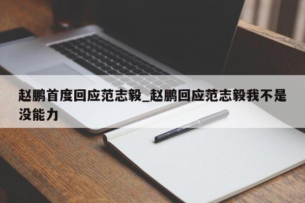 赵鹏首度回应范志毅_赵鹏回应范志毅我不是没能力