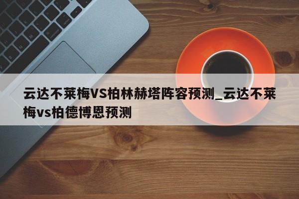 云达不莱梅VS柏林赫塔阵容预测_云达不莱梅vs柏德博恩预测