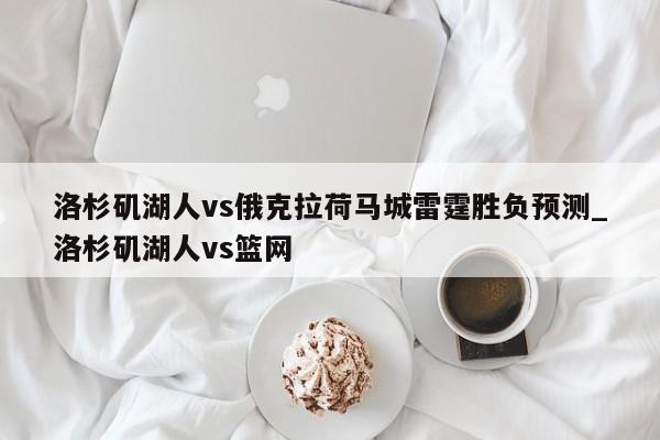洛杉矶湖人vs俄克拉荷马城雷霆胜负预测_洛杉矶湖人vs篮网