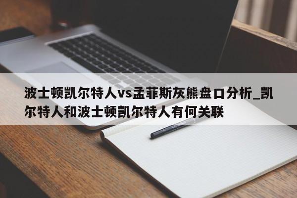 波士顿凯尔特人vs孟菲斯灰熊盘口分析_凯尔特人和波士顿凯尔特人有何关联