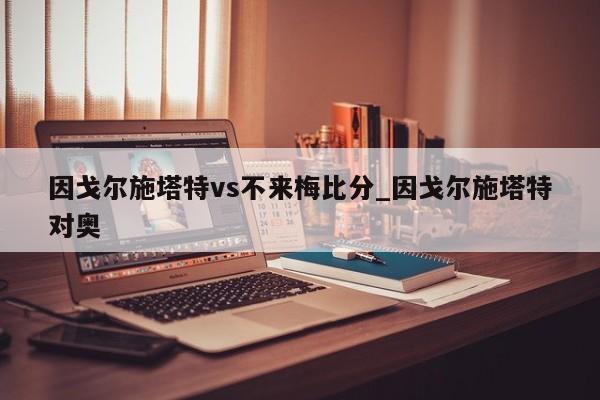 因戈尔施塔特vs不来梅比分_因戈尔施塔特对奥