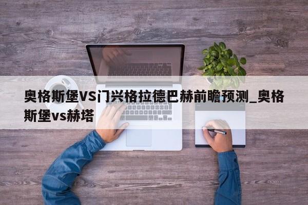 奥格斯堡VS门兴格拉德巴赫前瞻预测_奥格斯堡vs赫塔