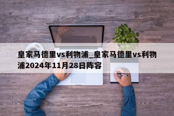 皇家马德里vs利物浦_皇家马德里vs利物浦2024年11月28日阵容