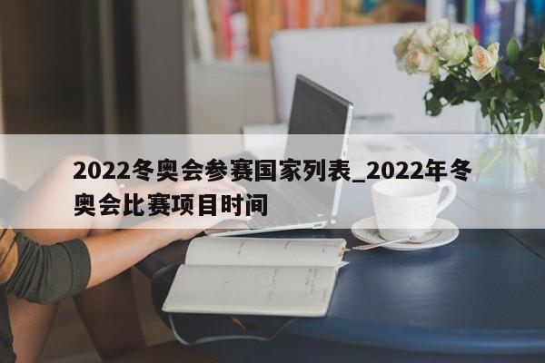 2022冬奥会参赛国家列表_2022年冬奥会比赛项目时间