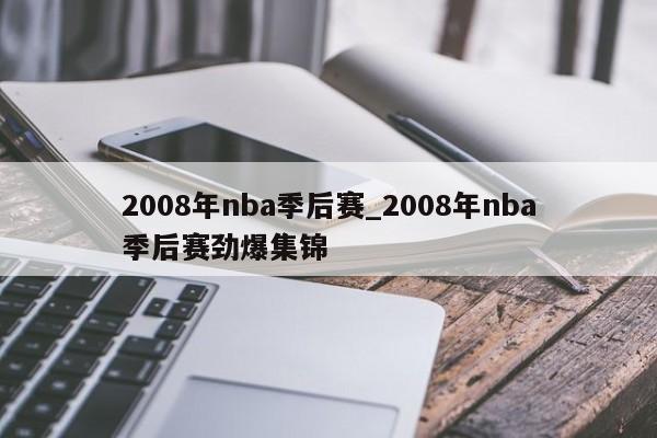 2008年nba季后赛_2008年nba季后赛劲爆集锦
