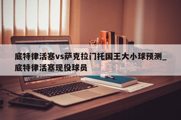 底特律活塞vs萨克拉门托国王大小球预测_底特律活塞现役球员
