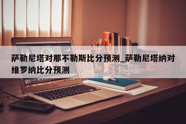 萨勒尼塔对那不勒斯比分预测_萨勒尼塔纳对维罗纳比分预测