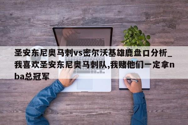 圣安东尼奥马刺vs密尔沃基雄鹿盘口分析_我喜欢圣安东尼奥马刺队,我赌他们一定拿nba总冠军