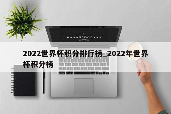 2022世界杯积分排行榜_2022年世界杯积分榜