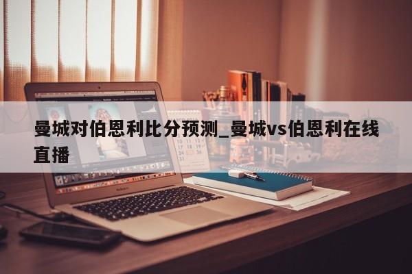 曼城对伯恩利比分预测_曼城vs伯恩利在线直播