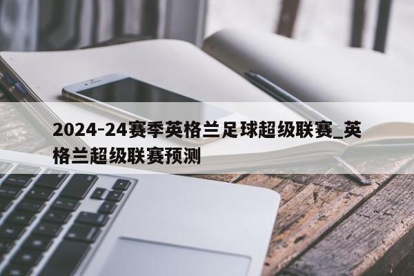 2024-24赛季英格兰足球超级联赛_英格兰超级联赛预测