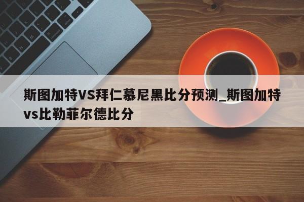 斯图加特VS拜仁慕尼黑比分预测_斯图加特vs比勒菲尔德比分