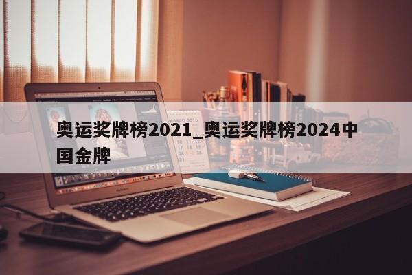 奥运奖牌榜2021_奥运奖牌榜2024中国金牌