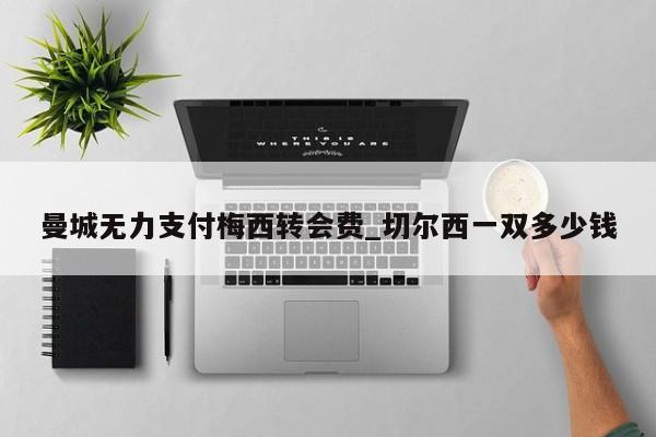 曼城无力支付梅西转会费_切尔西一双多少钱