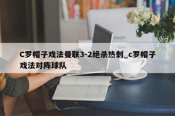 C罗帽子戏法曼联3-2绝杀热刺_c罗帽子戏法对阵球队