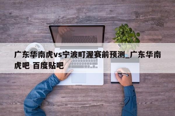 广东华南虎vs宁波町渥赛前预测_广东华南虎吧 百度贴吧