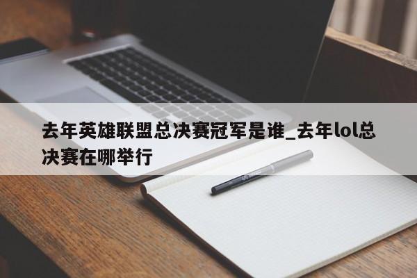 去年英雄联盟总决赛冠军是谁_去年lol总决赛在哪举行