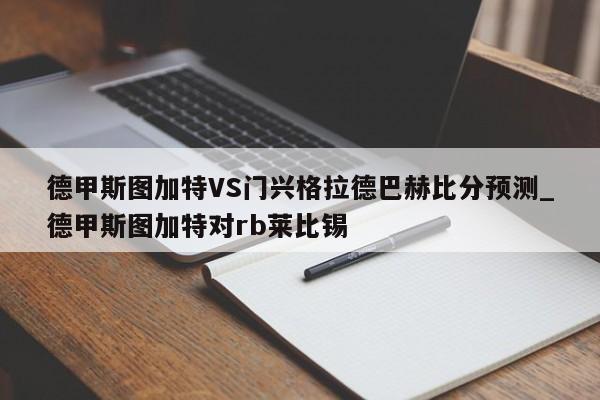 德甲斯图加特VS门兴格拉德巴赫比分预测_德甲斯图加特对rb莱比锡