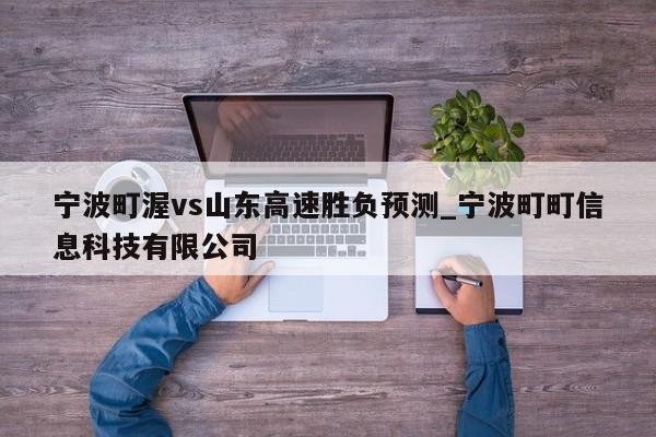 宁波町渥vs山东高速胜负预测_宁波町町信息科技有限公司
