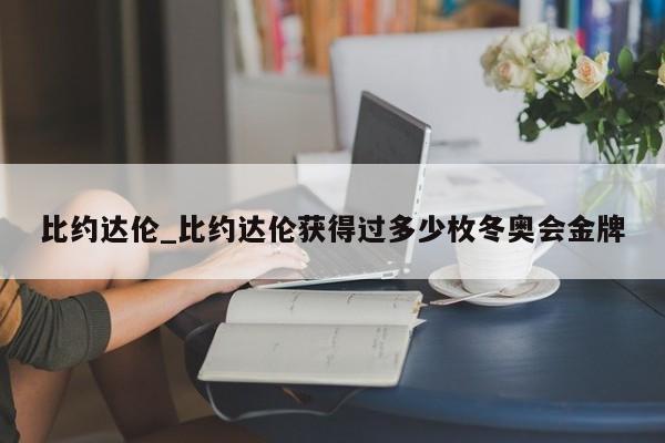 比约达伦_比约达伦获得过多少枚冬奥会金牌