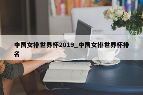 中国女排世界杯2019_中国女排世界杯排名