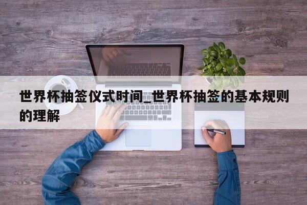 世界杯抽签仪式时间_世界杯抽签的基本规则的理解