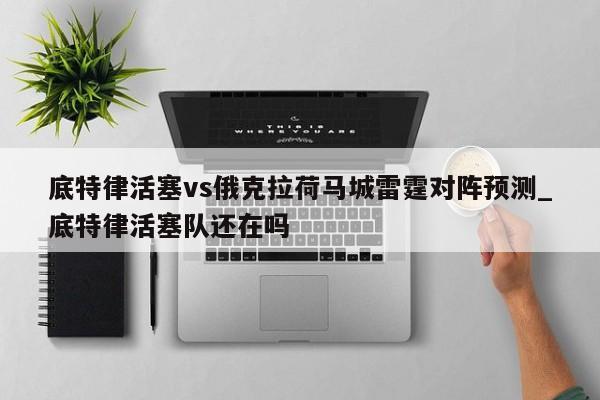 底特律活塞vs俄克拉荷马城雷霆对阵预测_底特律活塞队还在吗