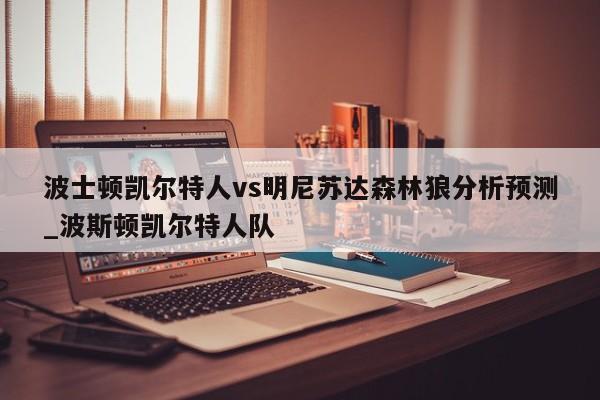 波士顿凯尔特人vs明尼苏达森林狼分析预测_波斯顿凯尔特人队