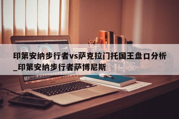印第安纳步行者vs萨克拉门托国王盘口分析_印第安纳步行者萨博尼斯