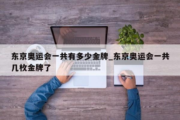 东京奥运会一共有多少金牌_东京奥运会一共几枚金牌了