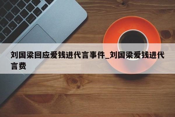 刘国梁回应爱钱进代言事件_刘国梁爱钱进代言费