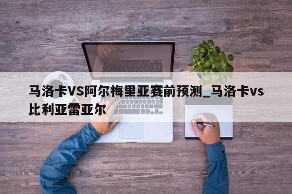 马洛卡VS阿尔梅里亚赛前预测_马洛卡vs比利亚雷亚尔