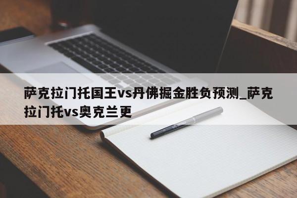 萨克拉门托国王vs丹佛掘金胜负预测_萨克拉门托vs奥克兰更