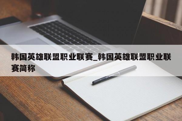 韩国英雄联盟职业联赛_韩国英雄联盟职业联赛简称