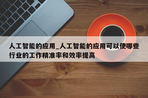 人工智能的应用_人工智能的应用可以使哪些行业的工作精准率和效率提高