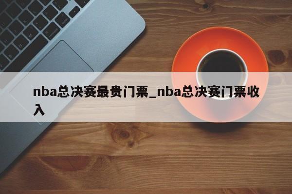 nba总决赛最贵门票_nba总决赛门票收入