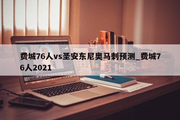 费城76人vs圣安东尼奥马刺预测_费城76人2021