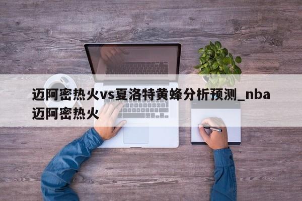 迈阿密热火vs夏洛特黄蜂分析预测_nba迈阿密热火