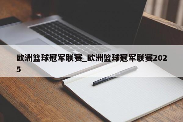 欧洲篮球冠军联赛_欧洲篮球冠军联赛2025