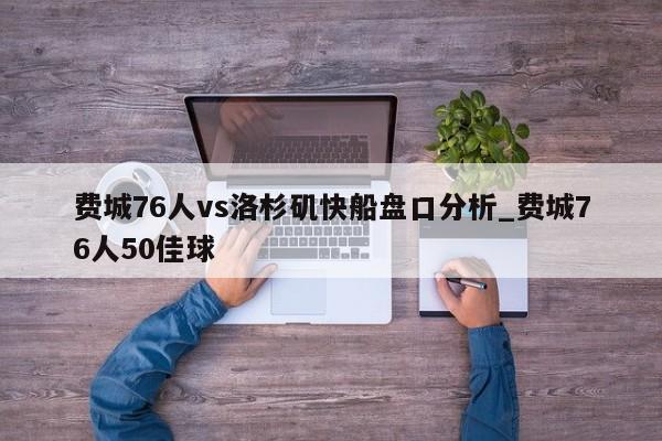费城76人vs洛杉矶快船盘口分析_费城76人50佳球